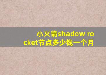 小火箭shadow rocket节点多少钱一个月